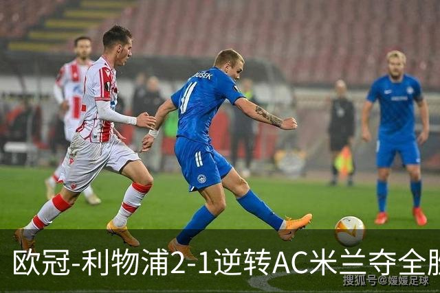 欧冠-利物浦2-1逆转AC米兰夺全胜 马竞客胜出线