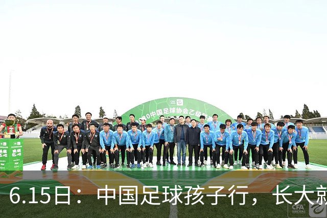 6.15日：中国足球孩子行，长大就不行——这个魔咒已经困扰了中国足球几十年